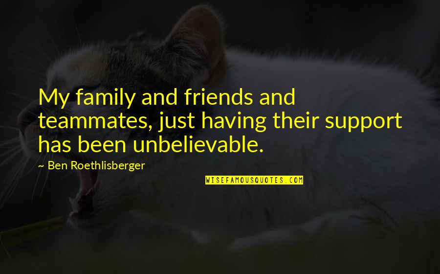 Teammate Family Quotes By Ben Roethlisberger: My family and friends and teammates, just having