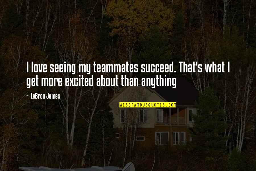 Teammate Quotes By LeBron James: I love seeing my teammates succeed. That's what