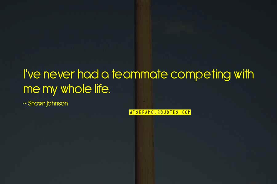 Teammate Quotes By Shawn Johnson: I've never had a teammate competing with me