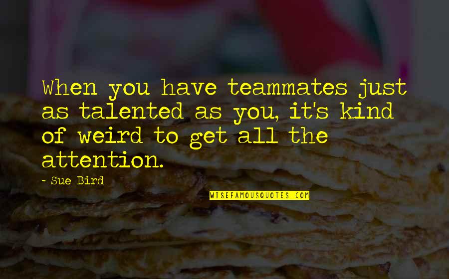 Teammate Quotes By Sue Bird: When you have teammates just as talented as