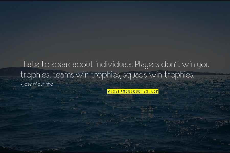 Teams And Individuals Quotes By Jose Mourinho: I hate to speak about individuals. Players don't Teams And Individuals Quotes By Jose Mourinho: I hate to speak about individuals. Players don't