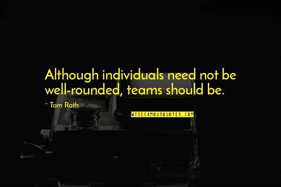 Teams And Individuals Quotes By Tom Rath: Although individuals need not be well-rounded, teams should