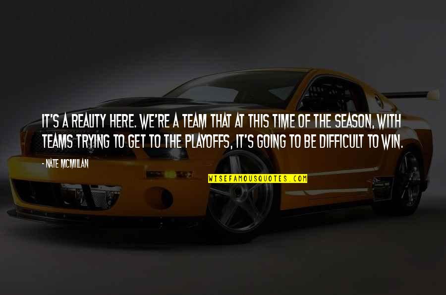 Teams And Winning Quotes By Nate McMillan: It's a reality here. We're a team that