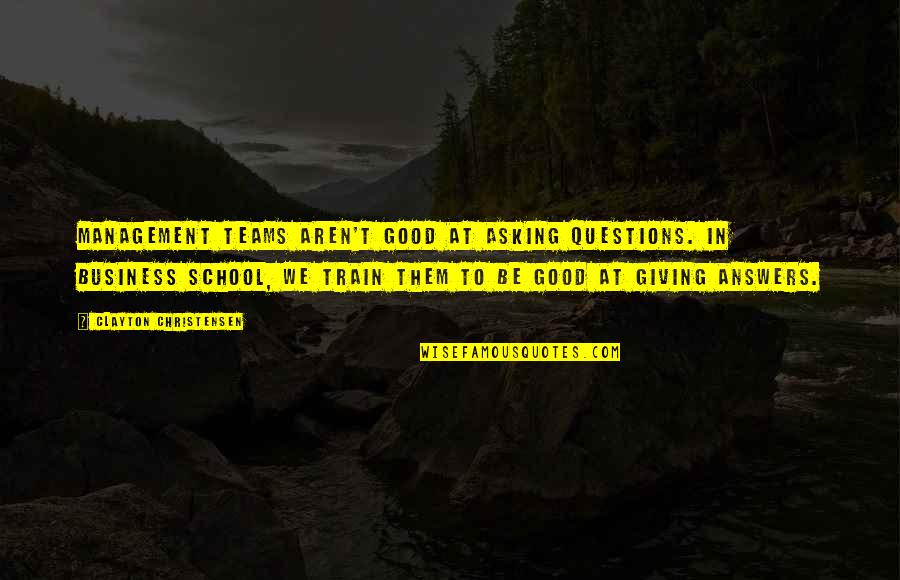 Teams In Business Quotes By Clayton Christensen: Management teams aren't good at asking questions. In Teams In Business Quotes By Clayton Christensen: Management teams aren't good at asking questions. In
