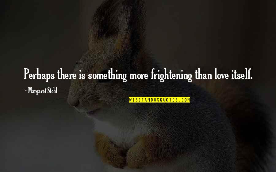 Teams In Business Quotes By Margaret Stohl: Perhaps there is something more frightening than love Teams In Business Quotes By Margaret Stohl: Perhaps there is something more frightening than love