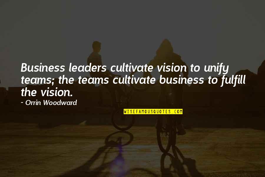 Teams In Business Quotes By Orrin Woodward: Business leaders cultivate vision to unify teams; the Teams In Business Quotes By Orrin Woodward: Business leaders cultivate vision to unify teams; the