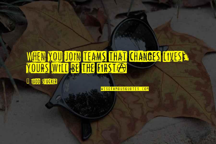 Teams Inspirational Quotes By Todd Stocker: When you join teams that changes lives, yours