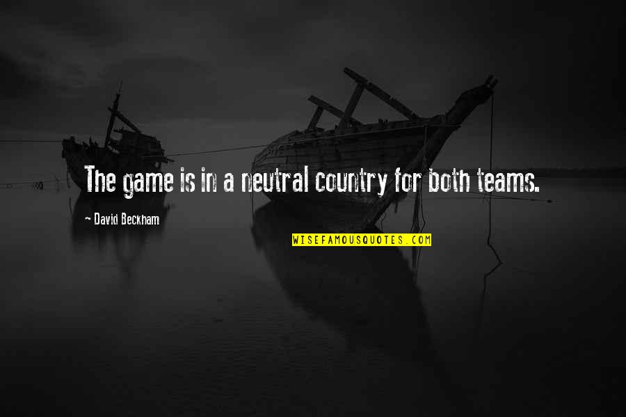 Teams Quotes By David Beckham: The game is in a neutral country for