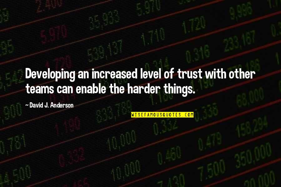 Teams Quotes By David J. Anderson: Developing an increased level of trust with other