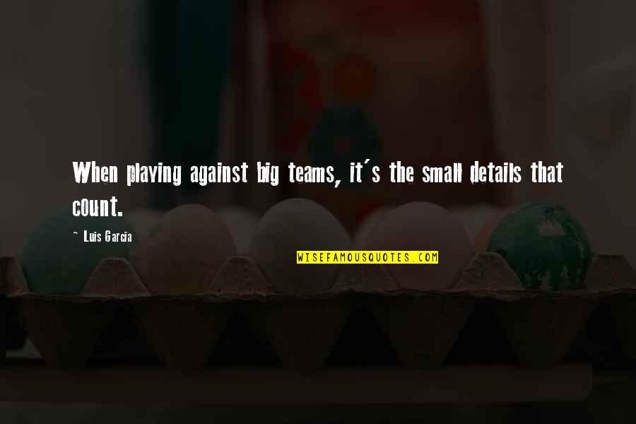Teams Quotes By Luis Garcia: When playing against big teams, it's the small