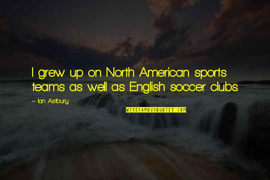 Teams Sports Quotes By Ian Astbury: I grew up on North American sports teams
