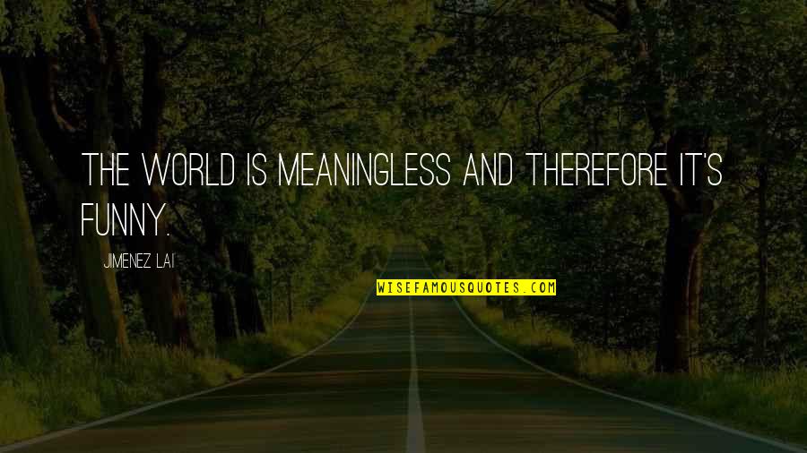 Teams Staying Together Quotes By Jimenez Lai: The world is meaningless and therefore it's funny. Teams Staying Together Quotes By Jimenez Lai: The world is meaningless and therefore it's funny.