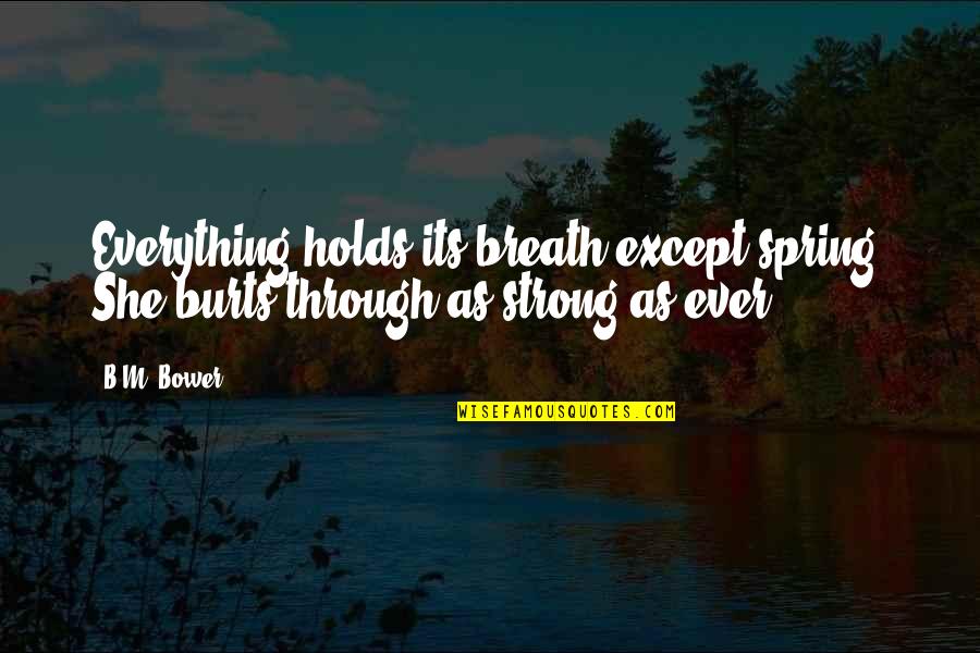 Teams The Voice Quotes By B.M. Bower: Everything holds its breath except spring. She burts