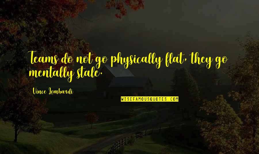 Teams Work Quotes By Vince Lombardi: Teams do not go physically flat, they go