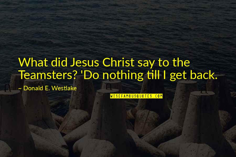 Teamsters Quotes By Donald E. Westlake: What did Jesus Christ say to the Teamsters? Teamsters Quotes By Donald E. Westlake: What did Jesus Christ say to the Teamsters?