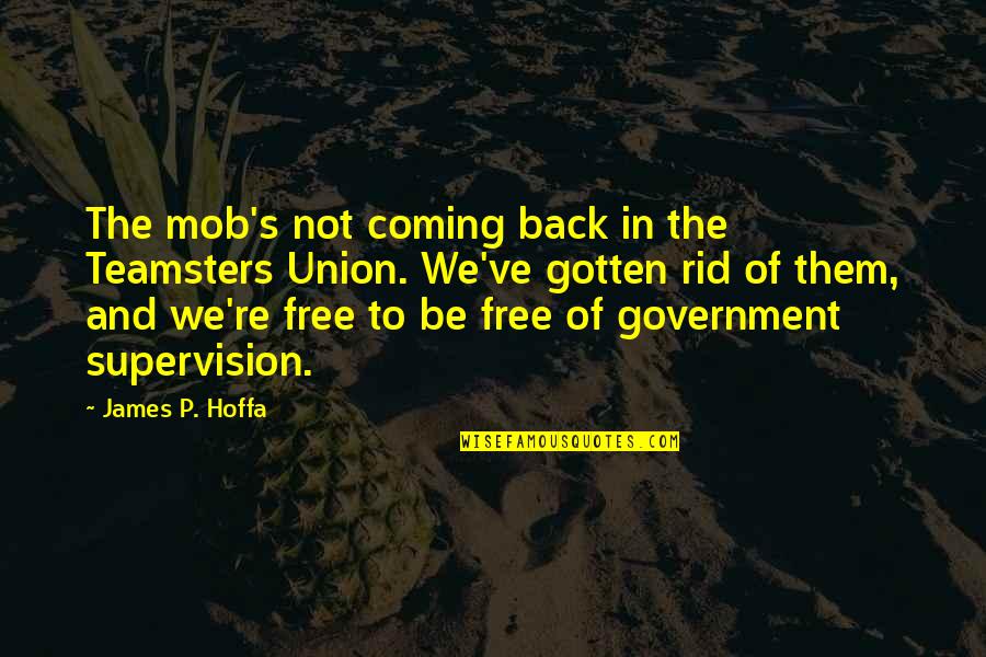 Teamsters Quotes By James P. Hoffa: The mob's not coming back in the Teamsters Teamsters Quotes By James P. Hoffa: The mob's not coming back in the Teamsters