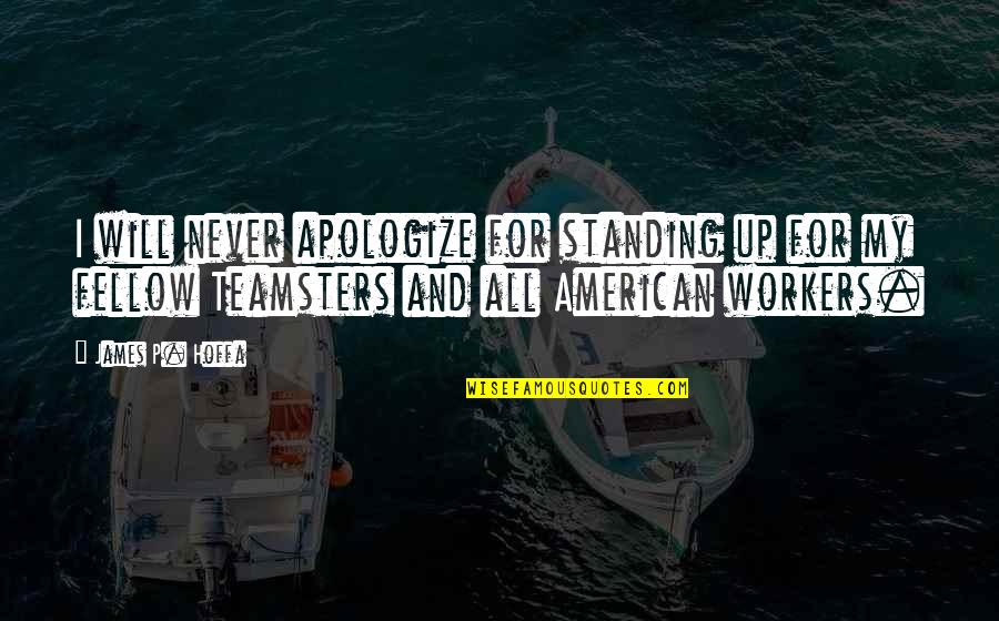 Teamsters Quotes By James P. Hoffa: I will never apologize for standing up for Teamsters Quotes By James P. Hoffa: I will never apologize for standing up for