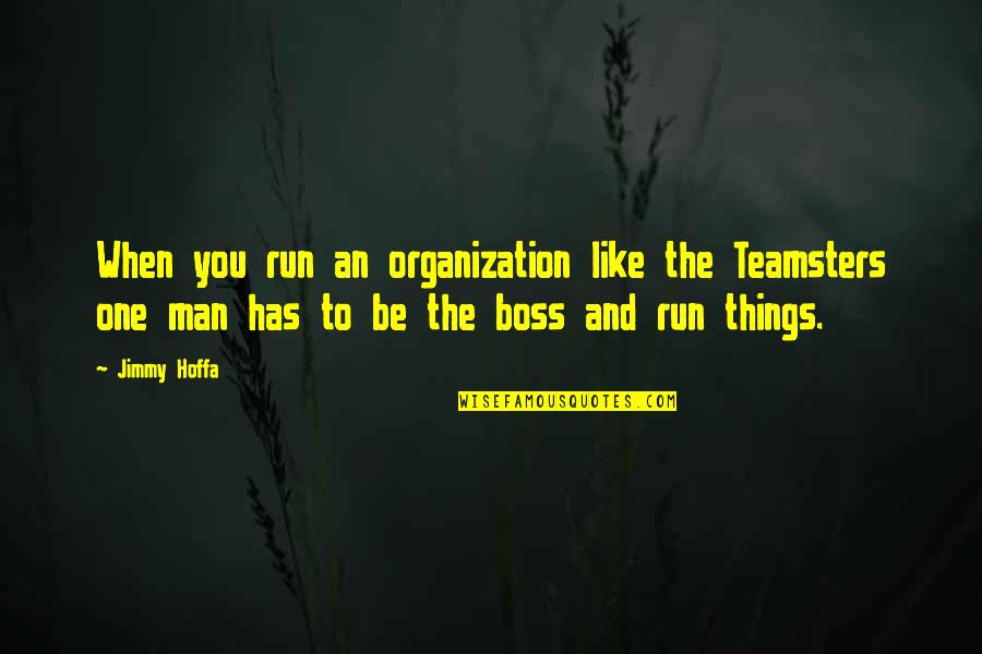 Teamsters Quotes By Jimmy Hoffa: When you run an organization like the Teamsters Teamsters Quotes By Jimmy Hoffa: When you run an organization like the Teamsters