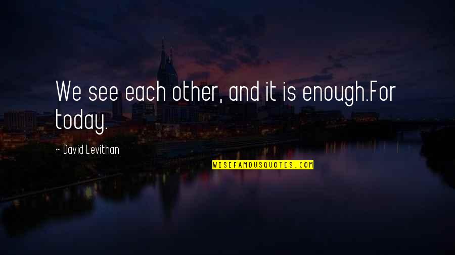 Teamwork And Community Quote Quotes By David Levithan: We see each other, and it is enough.For