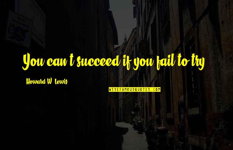 Teamwork And Goals Quotes By Howard W. Lewis: You can't succeed if you fail to try.
