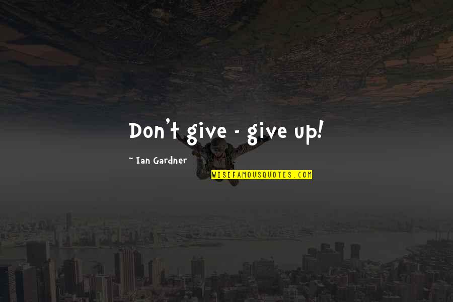 Teamwork And Success Quotes By Ian Gardner: Don't give - give up!