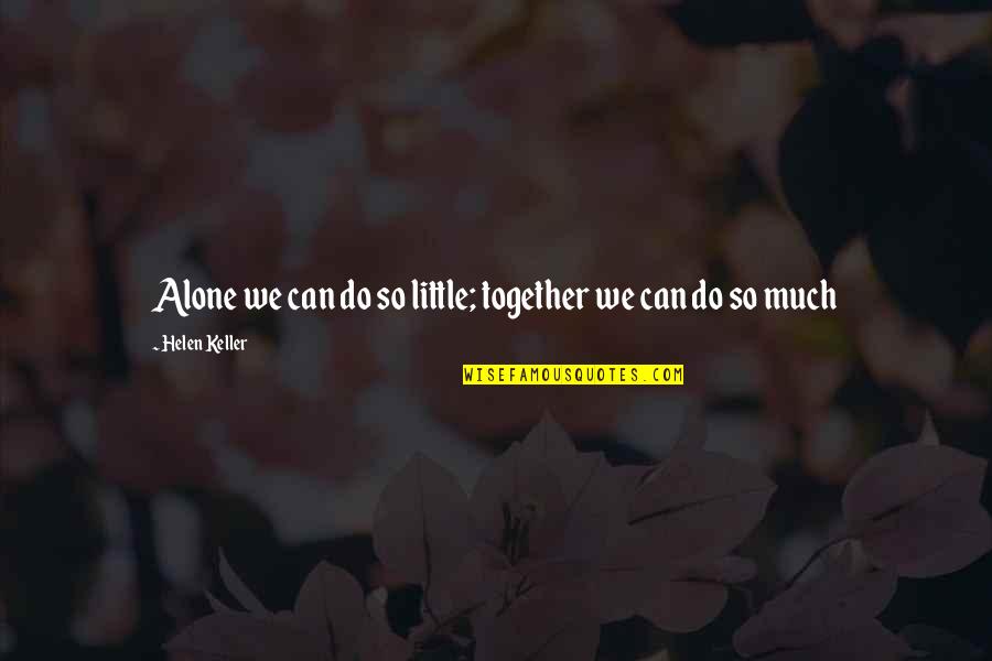 Teamwork Helen Keller Quotes By Helen Keller: Alone we can do so little; together we