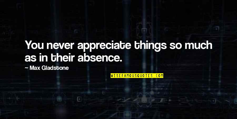 Teamwork In Challenging Times Quotes By Max Gladstone: You never appreciate things so much as in Teamwork In Challenging Times Quotes By Max Gladstone: You never appreciate things so much as in