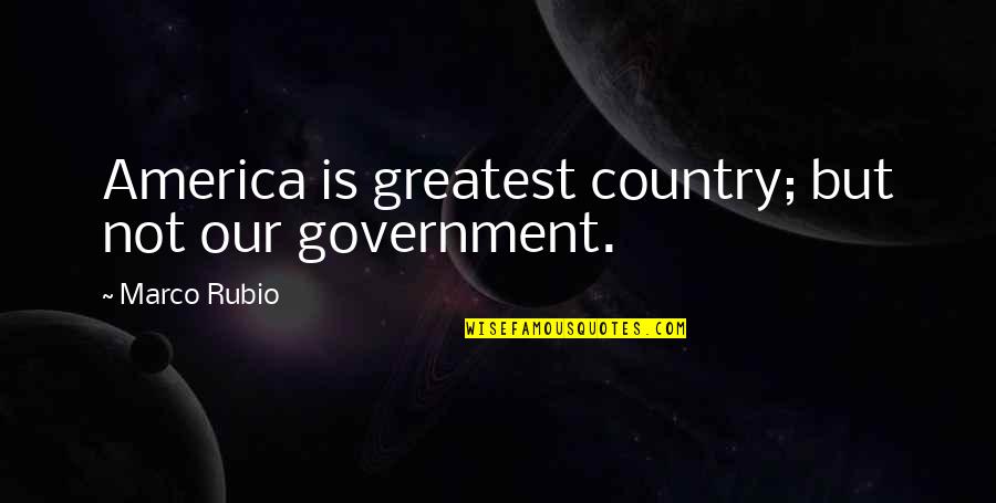 Teamwork In Education Quotes By Marco Rubio: America is greatest country; but not our government.