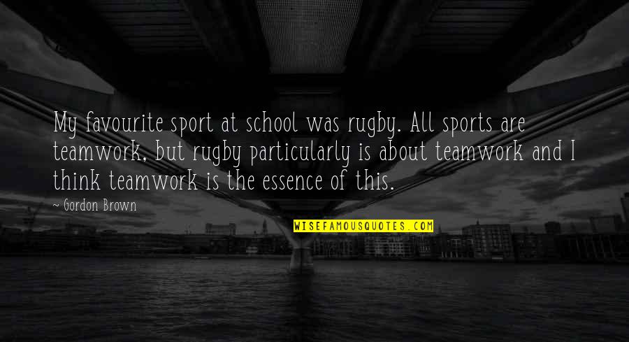 Teamwork In Sports Quotes By Gordon Brown: My favourite sport at school was rugby. All