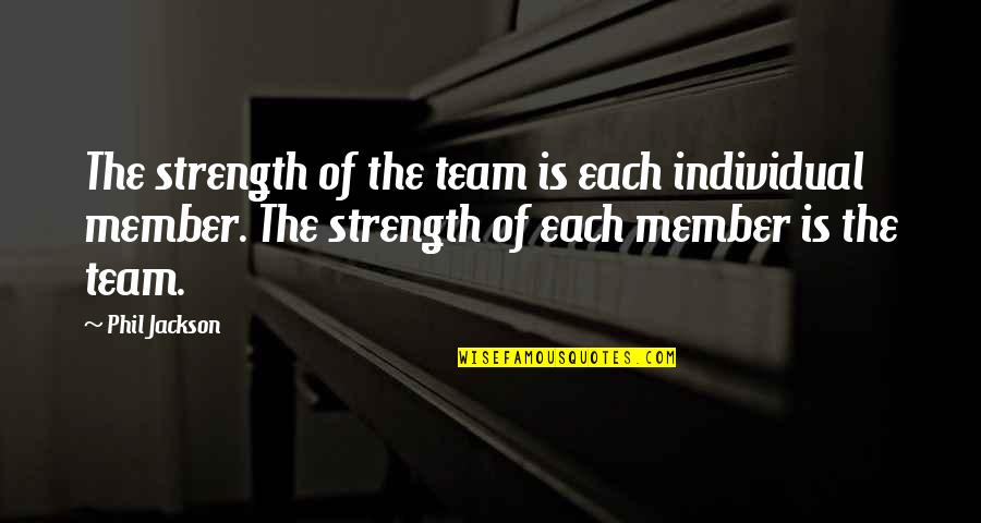 Teamwork In Sports Quotes By Phil Jackson: The strength of the team is each individual Teamwork In Sports Quotes By Phil Jackson: The strength of the team is each individual