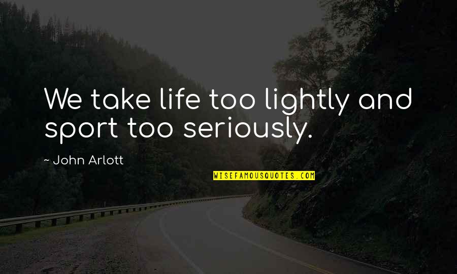 Teamwork Military Quotes By John Arlott: We take life too lightly and sport too Teamwork Military Quotes By John Arlott: We take life too lightly and sport too