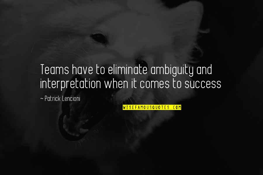 Teamwork Success Quotes By Patrick Lencioni: Teams have to eliminate ambiguity and interpretation when