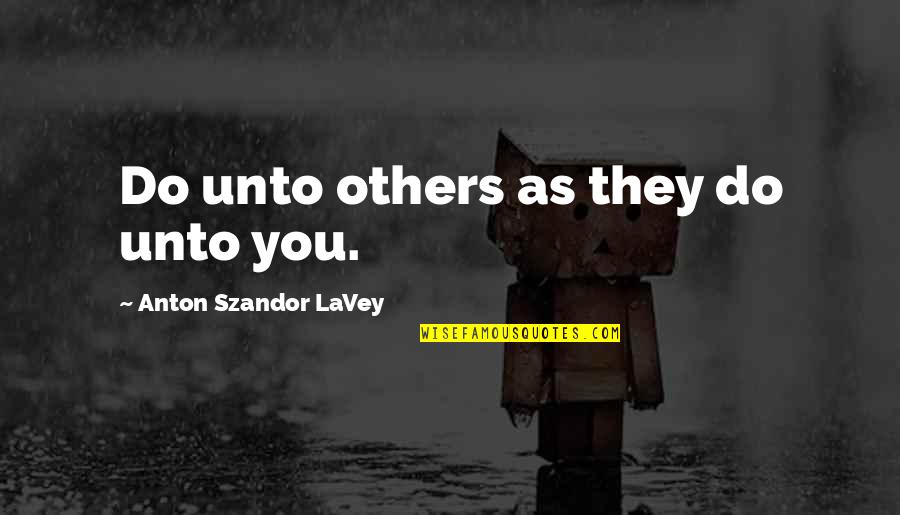 Teamworkers Quotes By Anton Szandor LaVey: Do unto others as they do unto you.
