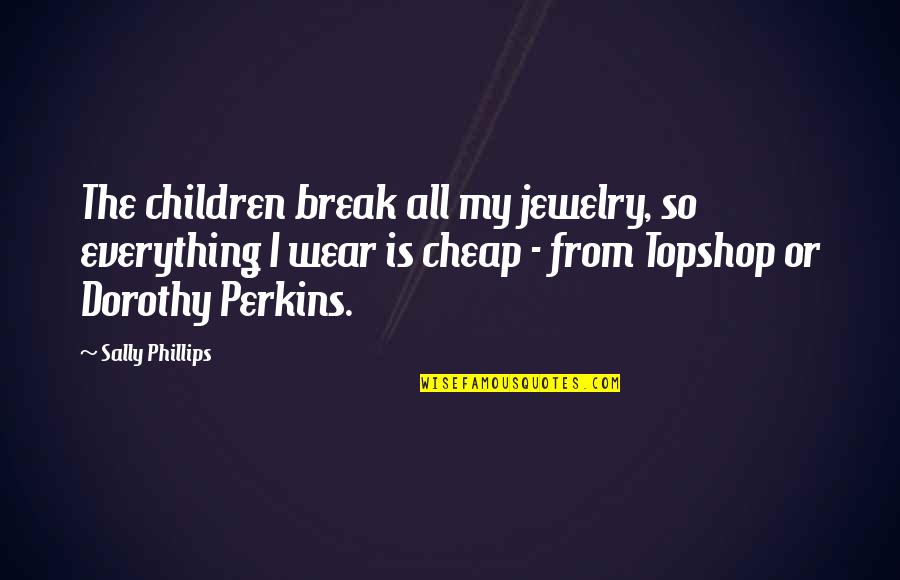 Teamworks Quotes By Sally Phillips: The children break all my jewelry, so everything Teamworks Quotes By Sally Phillips: The children break all my jewelry, so everything