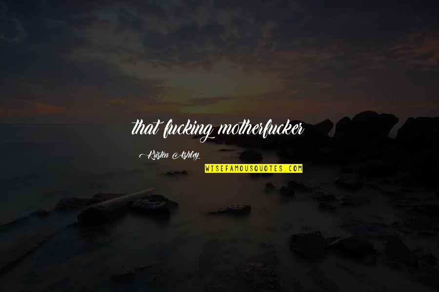 Teanglann Quotes By Kristen Ashley: that fucking motherfucker Teanglann Quotes By Kristen Ashley: that fucking motherfucker