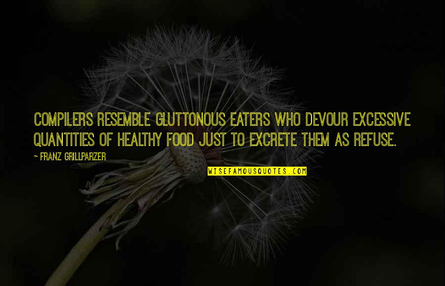 Teapotists Quotes By Franz Grillparzer: Compilers resemble gluttonous eaters who devour excessive quantities Teapotists Quotes By Franz Grillparzer: Compilers resemble gluttonous eaters who devour excessive quantities