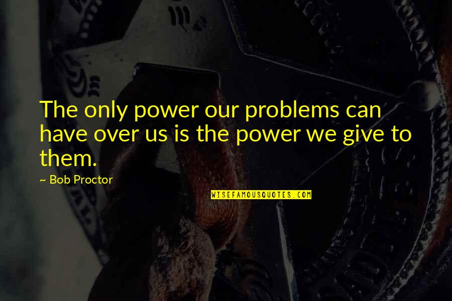 Teapots Quotes By Bob Proctor: The only power our problems can have over