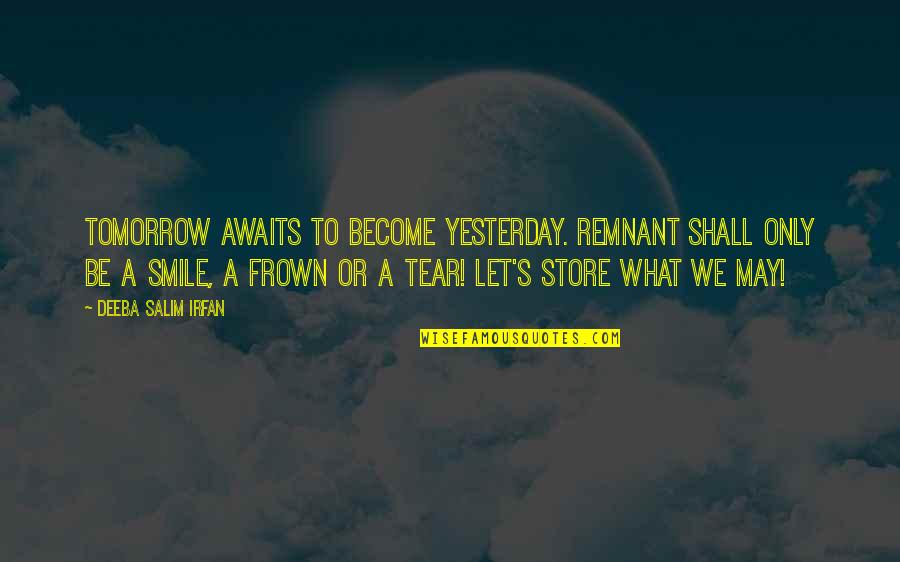 Tear And Smile Quotes By Deeba Salim Irfan: Tomorrow awaits to become yesterday. Remnant shall only