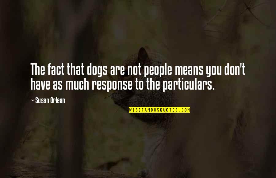 Tear Dropping Quotes By Susan Orlean: The fact that dogs are not people means