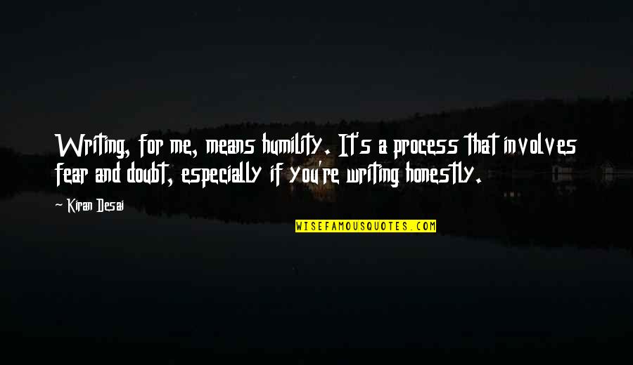 Tear Others Down Quotes By Kiran Desai: Writing, for me, means humility. It's a process Tear Others Down Quotes By Kiran Desai: Writing, for me, means humility. It's a process