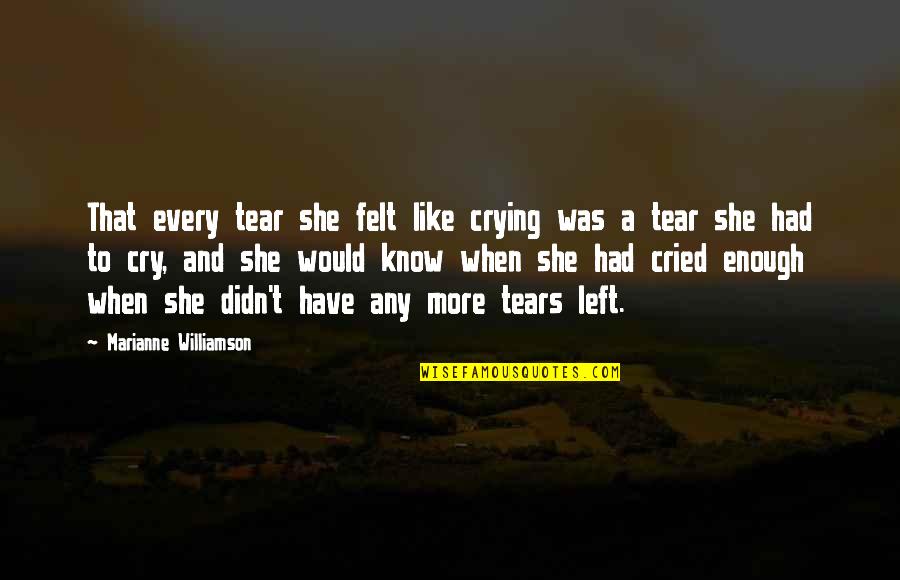Tear Quotes By Marianne Williamson: That every tear she felt like crying was Tear Quotes By Marianne Williamson: That every tear she felt like crying was