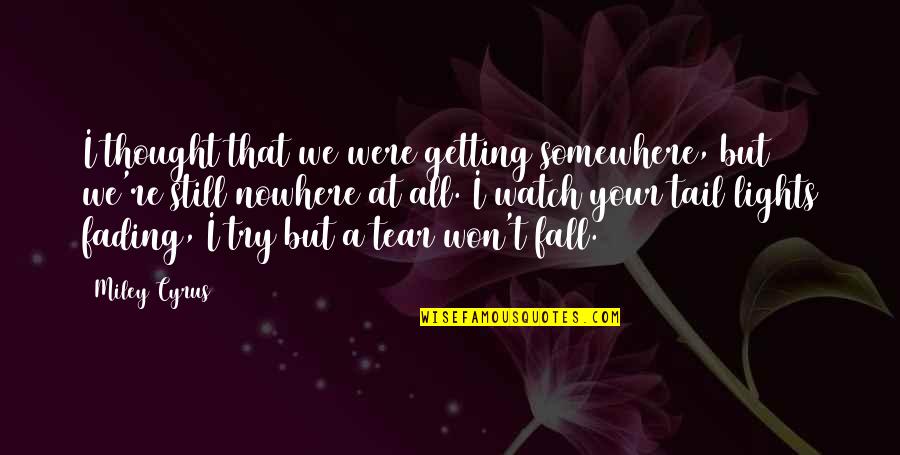 Tear Quotes By Miley Cyrus: I thought that we were getting somewhere, but Tear Quotes By Miley Cyrus: I thought that we were getting somewhere, but