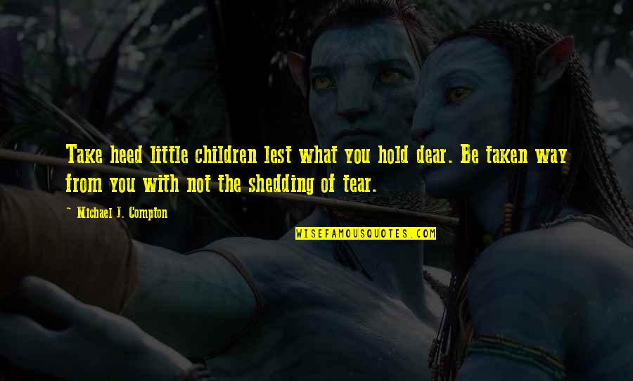 Tear Shedding Quotes By Michael J. Compton: Take heed little children lest what you hold