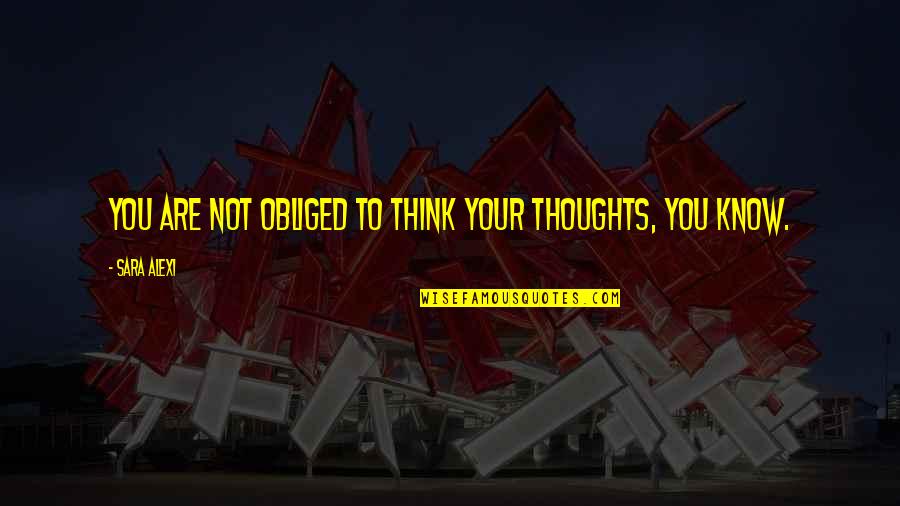 Tear Stains Quotes By Sara Alexi: You are not obliged to think your thoughts,