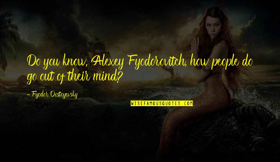 Tearaways Quotes By Fyodor Dostoyevsky: Do you know, Alexey Fyodorovitch, how people do