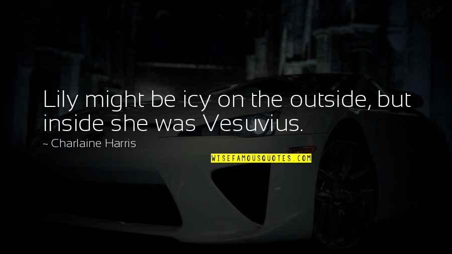 Teardayne Quotes By Charlaine Harris: Lily might be icy on the outside, but Teardayne Quotes By Charlaine Harris: Lily might be icy on the outside, but