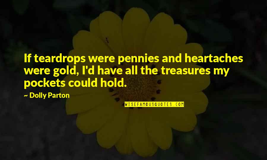 Teardrops Quotes By Dolly Parton: If teardrops were pennies and heartaches were gold,