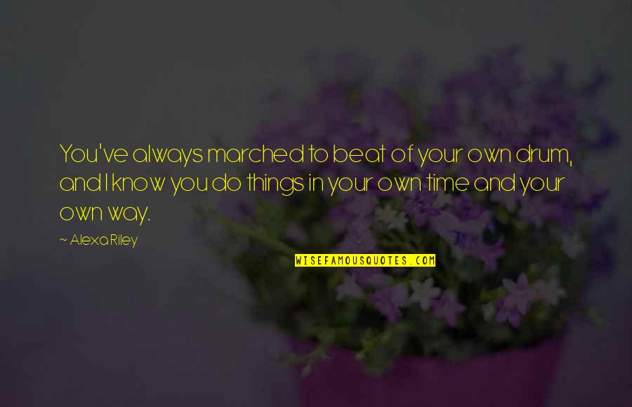 Teardrops Song Quotes By Alexa Riley: You've always marched to beat of your own