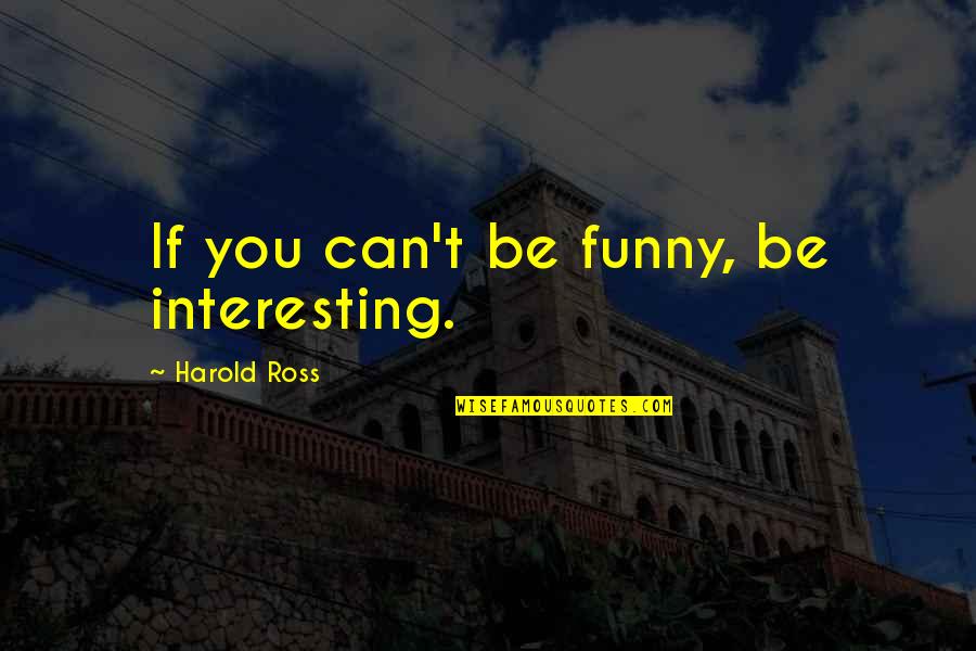 Teared Apart Quotes By Harold Ross: If you can't be funny, be interesting.