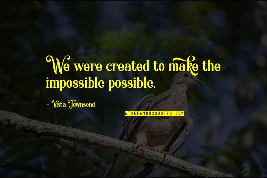 Teared Apart Quotes By Vista Townsend: We were created to make the impossible possible. Teared Apart Quotes By Vista Townsend: We were created to make the impossible possible.